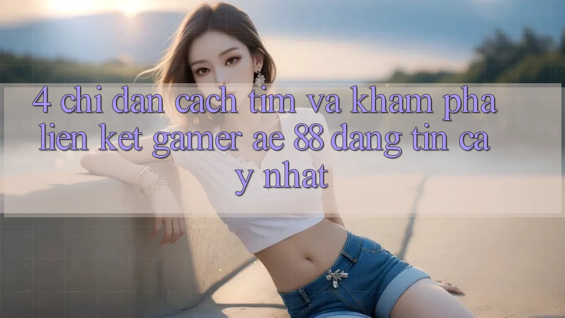 4. Chỉ dẫn Cách Tìm Và Khám phá Liên kết Gamer AE 88 Đáng tin cậy nhất
