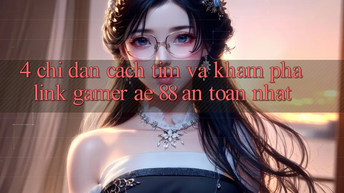 4. Chỉ dẫn Cách Tìm Và Khám phá Link Gamer AE 88 An Toàn nhất