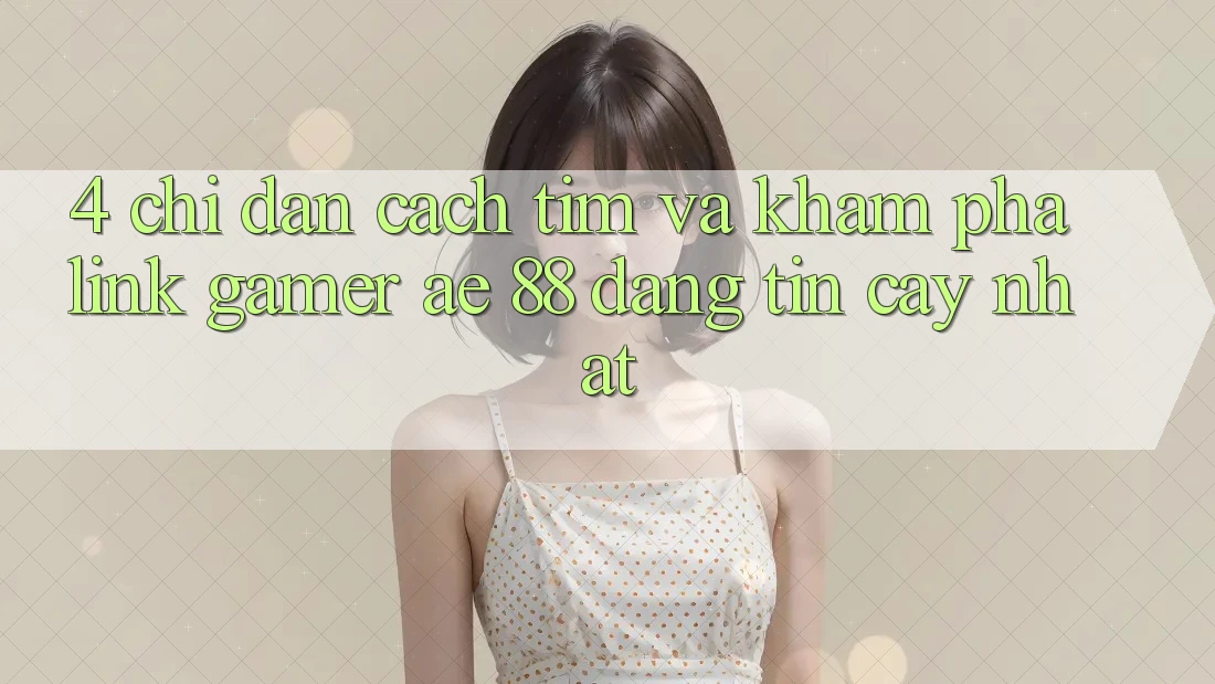 4. Chỉ dẫn Cách Tìm Và Khám phá Link Gamer AE 88 Đáng tin cậy nhất 4. Chỉ dẫn Cách Tìm Và Khám phá Link Gamer AE 88 Đáng tin cậy nhất