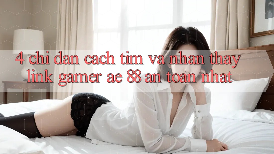 4. Chỉ dẫn Cách Tìm Và Nhận thấy Link Gamer AE 88 An Toàn nhất
