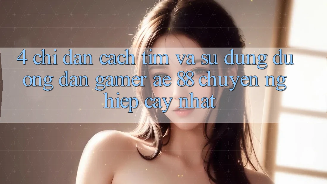 4. Chỉ dẫn Cách Tìm Và Sử Dụng Đường dẫn Gamer AE 88 Chuyên nghiệp cậy nhất