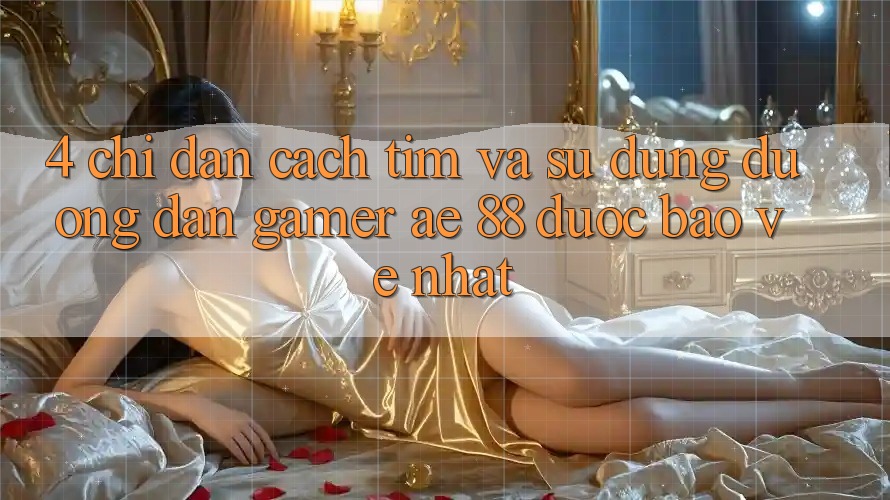 4. Chỉ dẫn Cách Tìm Và Sử Dụng Đường dẫn Gamer AE 88 Được bảo vệ nhất