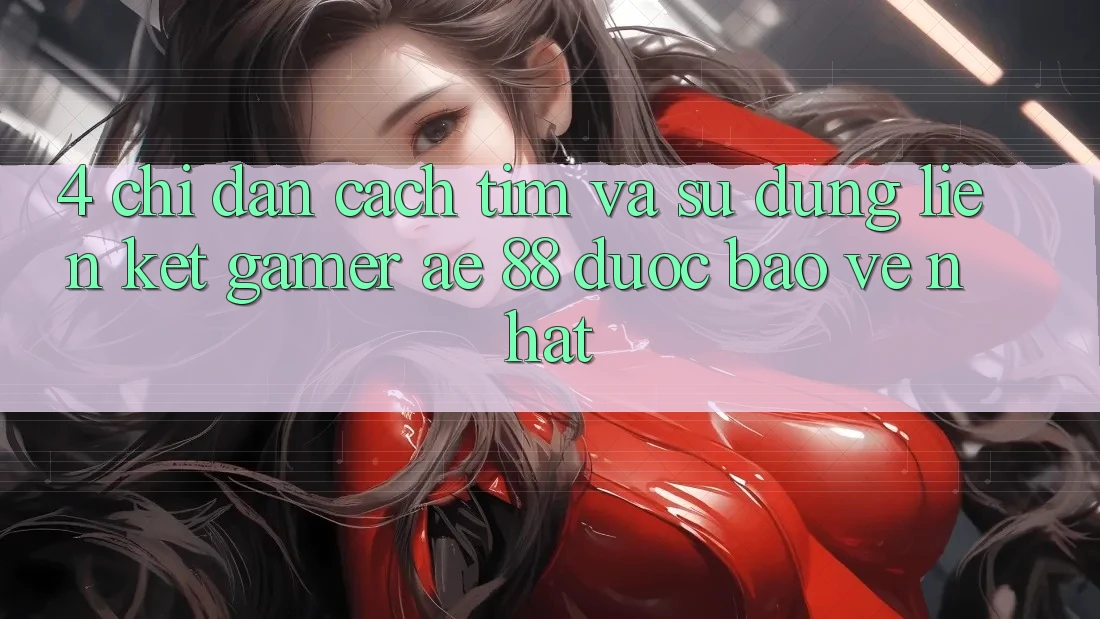4. Chỉ dẫn Cách Tìm Và Sử Dụng Liên kết Gamer AE 88 Được bảo vệ nhất