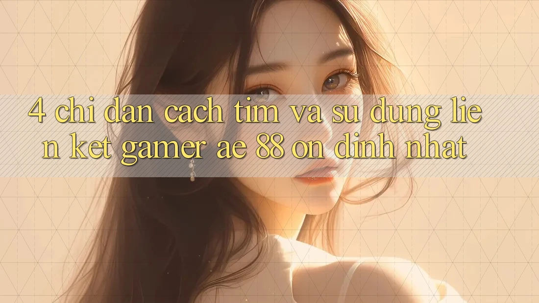 4. Chỉ dẫn Cách Tìm Và Sử Dụng Liên kết Gamer AE 88 Ổn định nhất
