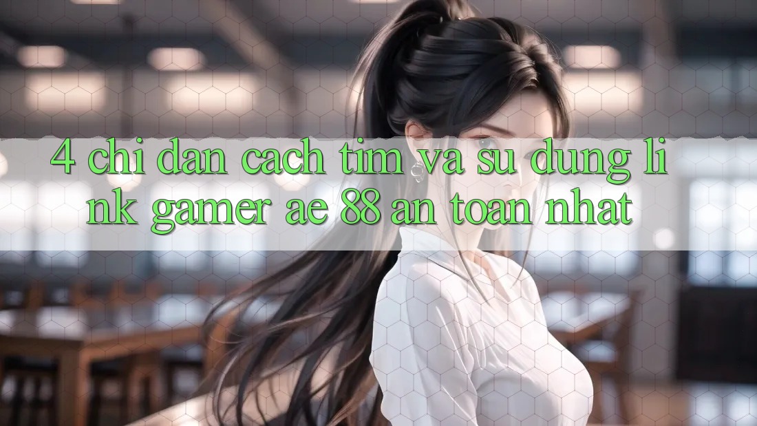 4. Chỉ dẫn Cách Tìm Và Sử Dụng Link Gamer AE 88 An Toàn nhất