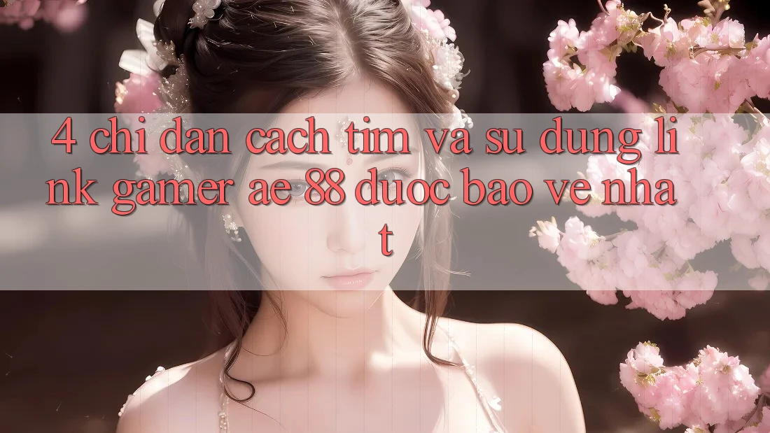 4. Chỉ dẫn Cách Tìm Và Sử Dụng Link Gamer AE 88 Được bảo vệ nhất