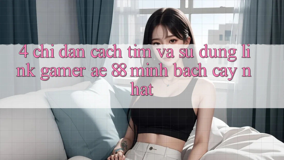 4. Chỉ dẫn Cách Tìm Và Sử Dụng Link Gamer AE 88 Minh bạch cậy nhất