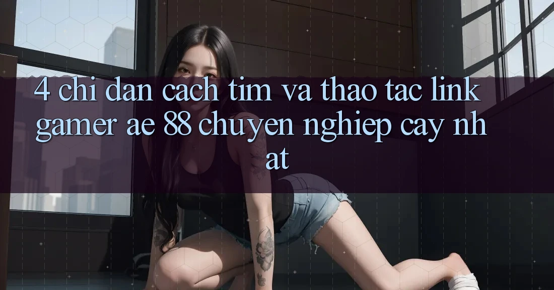 4. Chỉ dẫn Cách Tìm Và Thao tác Link Gamer AE 88 Chuyên nghiệp cậy nhất