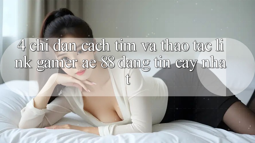 4. Chỉ dẫn Cách Tìm Và Thao tác Link Gamer AE 88 Đáng tin cậy nhất