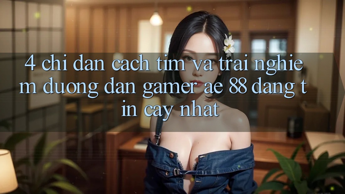 4. Chỉ dẫn Cách Tìm Và Trải nghiệm Đường dẫn Gamer AE 88 Đáng tin cậy nhất