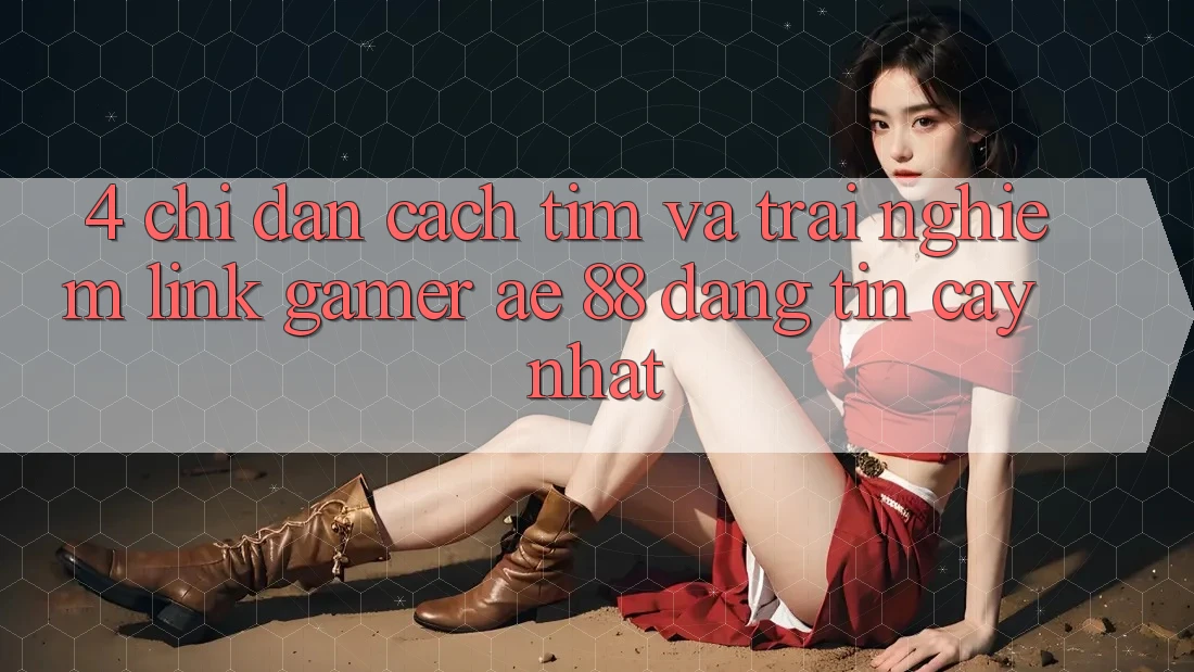 4. Chỉ dẫn Cách Tìm Và Trải nghiệm Link Gamer AE 88 Đáng tin cậy nhất
