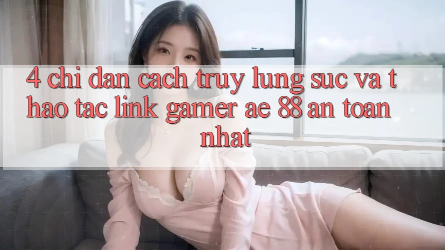 4. Chỉ dẫn Cách Truy lùng sục Và Thao tác Link Gamer AE 88 An Toàn nhất