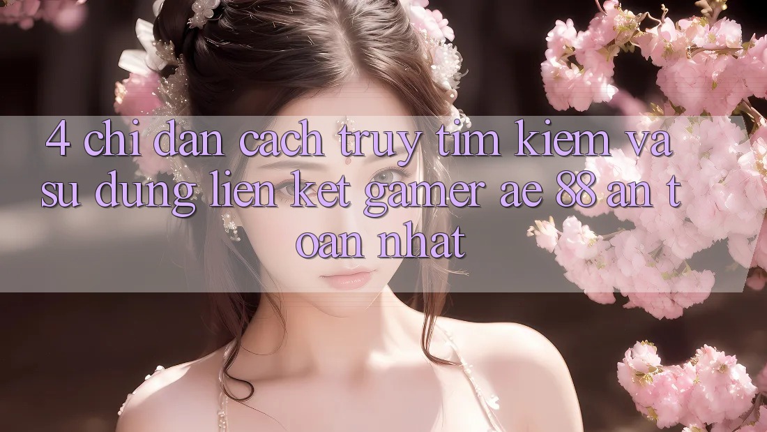 4. Chỉ dẫn Cách Truy tìm kiếm Và Sử Dụng Liên kết Gamer AE 88 An Toàn nhất