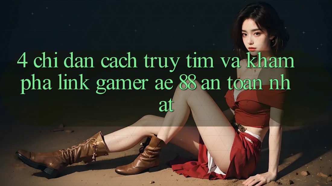 4. Chỉ dẫn Cách Truy tìm Và Khám phá Link Gamer AE 88 An Toàn nhất