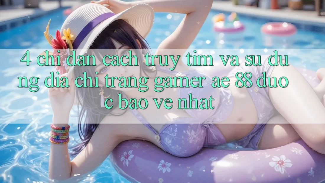 4. Chỉ dẫn Cách Truy tìm Và Sử Dụng Địa chỉ trang Gamer AE 88 Được bảo vệ nhất