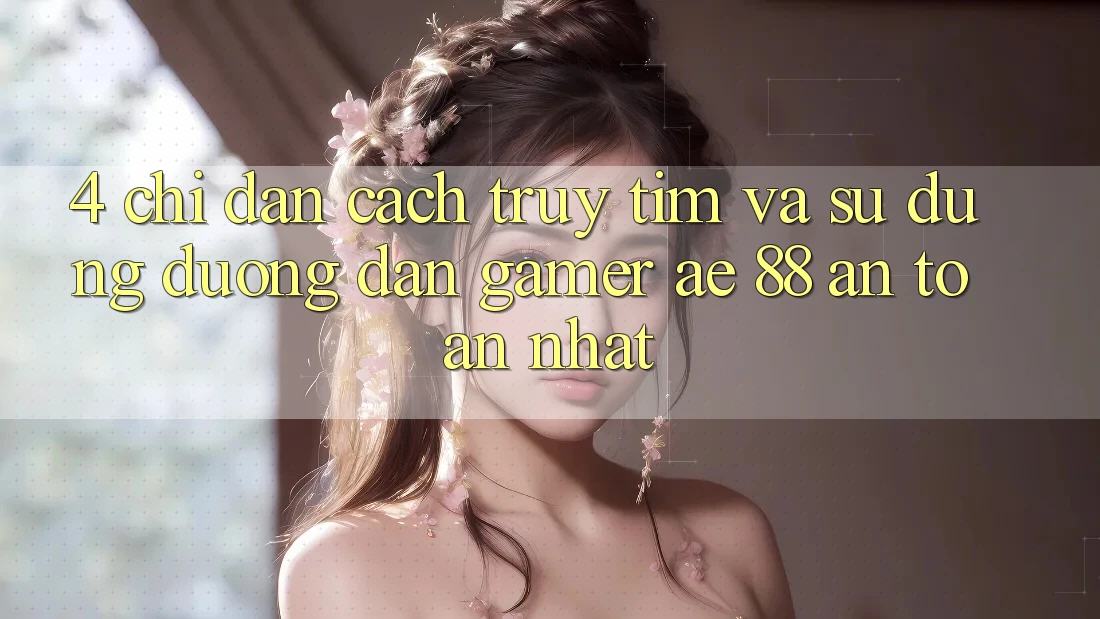 4. Chỉ dẫn Cách Truy tìm Và Sử Dụng Đường dẫn Gamer AE 88 An Toàn nhất