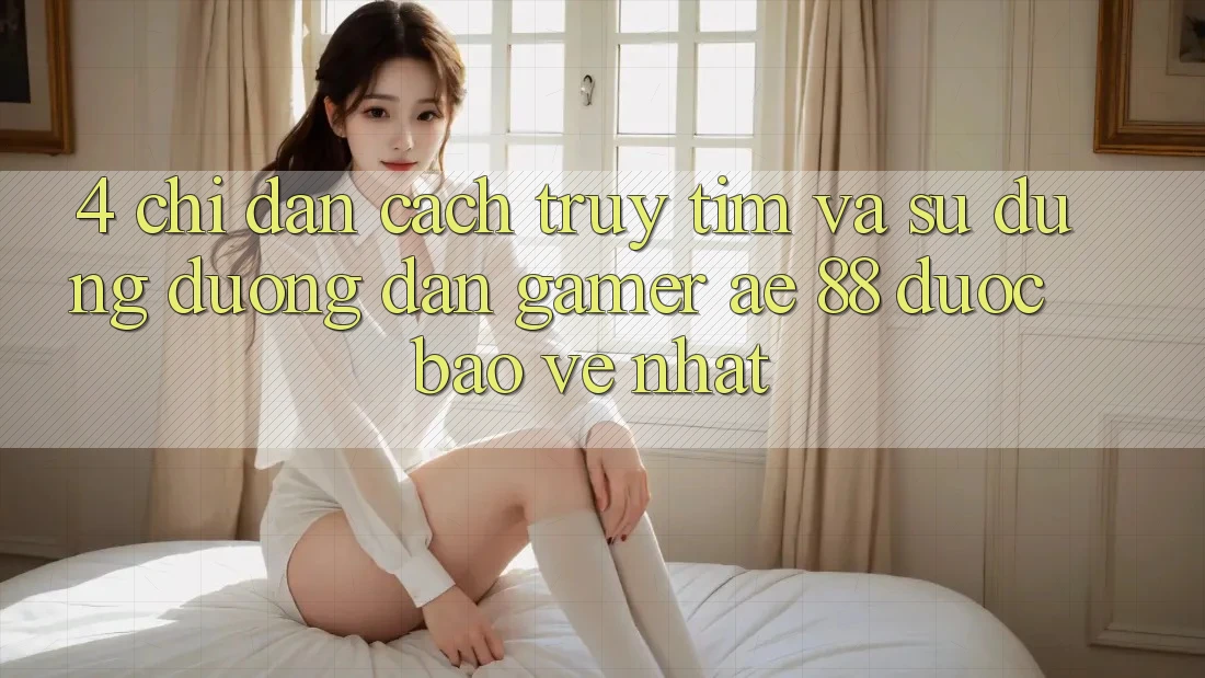 4. Chỉ dẫn Cách Truy tìm Và Sử Dụng Đường dẫn Gamer AE 88 Được bảo vệ nhất