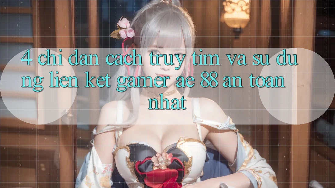 4. Chỉ dẫn Cách Truy tìm Và Sử Dụng Liên kết Gamer AE 88 An Toàn nhất