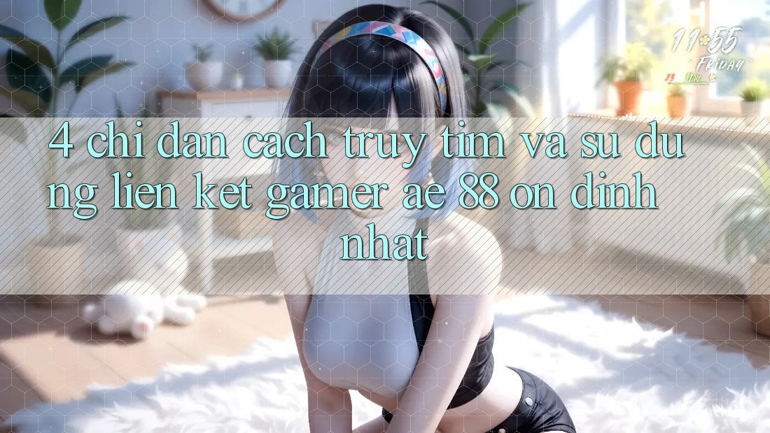 4. Chỉ dẫn Cách Truy tìm Và Sử Dụng Liên kết Gamer AE 88 Ổn định nhất