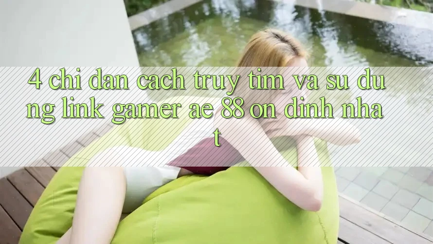 4. Chỉ dẫn Cách Truy tìm Và Sử Dụng Link Gamer AE 88 Ổn định nhất