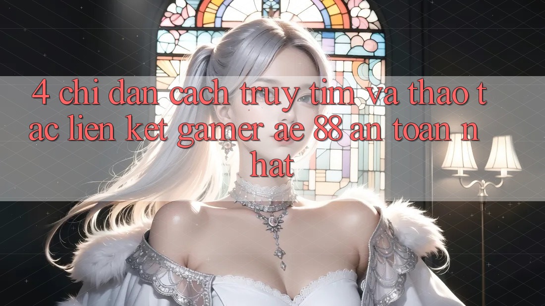 4. Chỉ dẫn Cách Truy tìm Và Thao tác Liên kết Gamer AE 88 An Toàn nhất 4. Chỉ dẫn Cách Truy tìm Và Thao tác Liên kết Gamer AE 88 An Toàn nhất