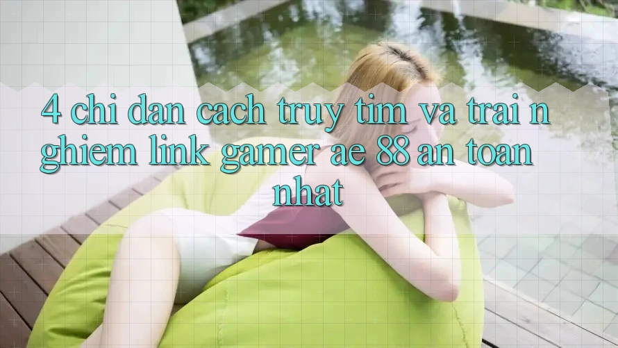 4. Chỉ dẫn Cách Truy tìm Và Trải nghiệm Link Gamer AE 88 An Toàn nhất
