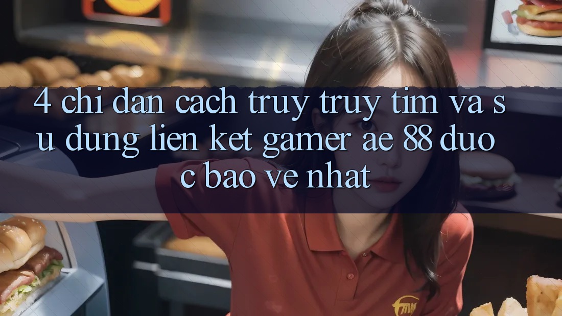 4. Chỉ dẫn Cách Truy truy tìm Và Sử Dụng Liên kết Gamer AE 88 Được bảo vệ nhất