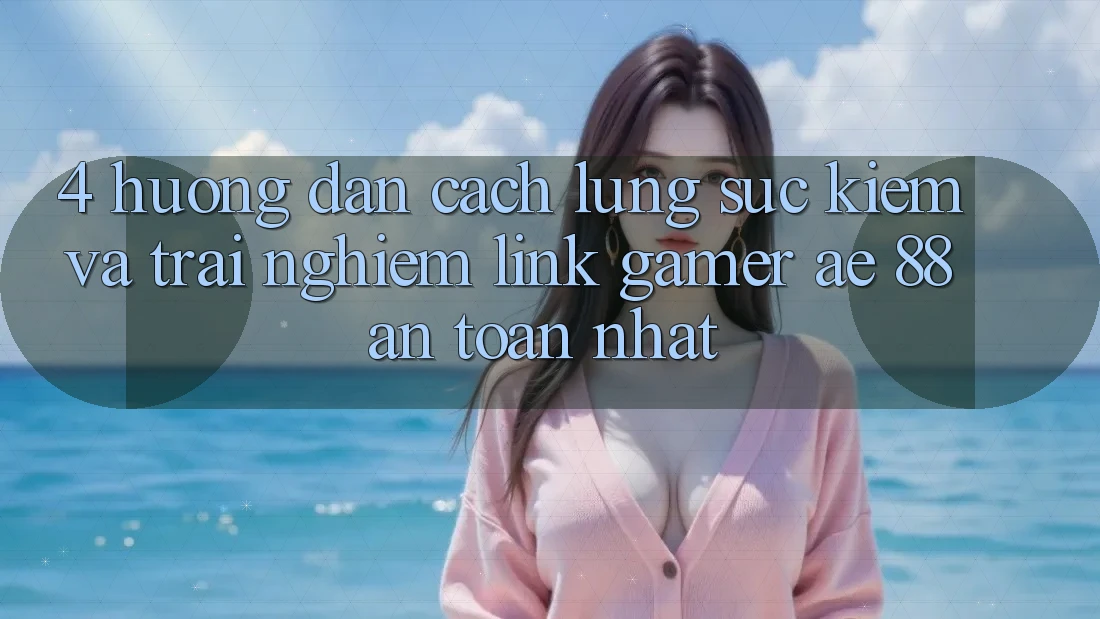 4. Hướng Dẫn Cách Lùng sục kiếm Và Trải nghiệm Link Gamer AE 88 An Toàn nhất