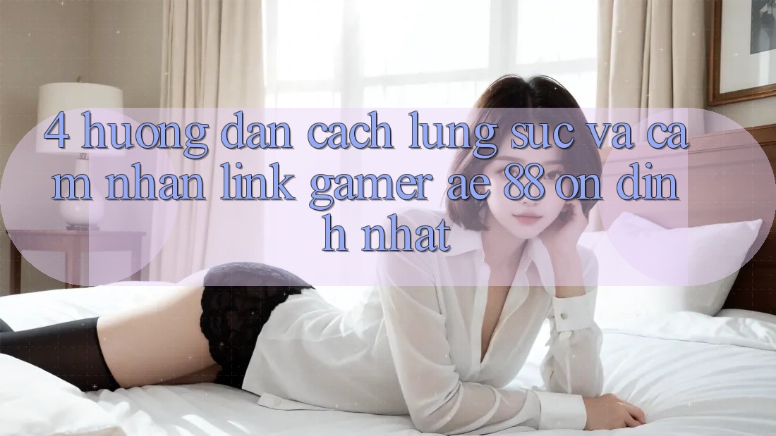 4. Hướng Dẫn Cách Lùng sục Và Cảm nhận Link Gamer AE 88 Ổn định nhất