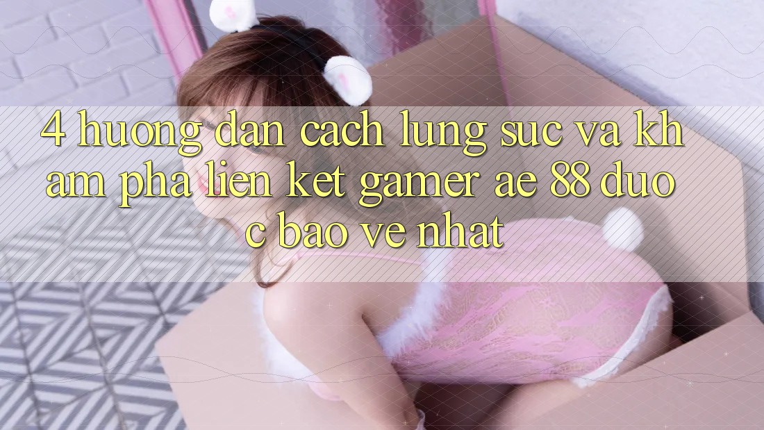 4. Hướng Dẫn Cách Lùng sục Và Khám phá Liên kết Gamer AE 88 Được bảo vệ nhất