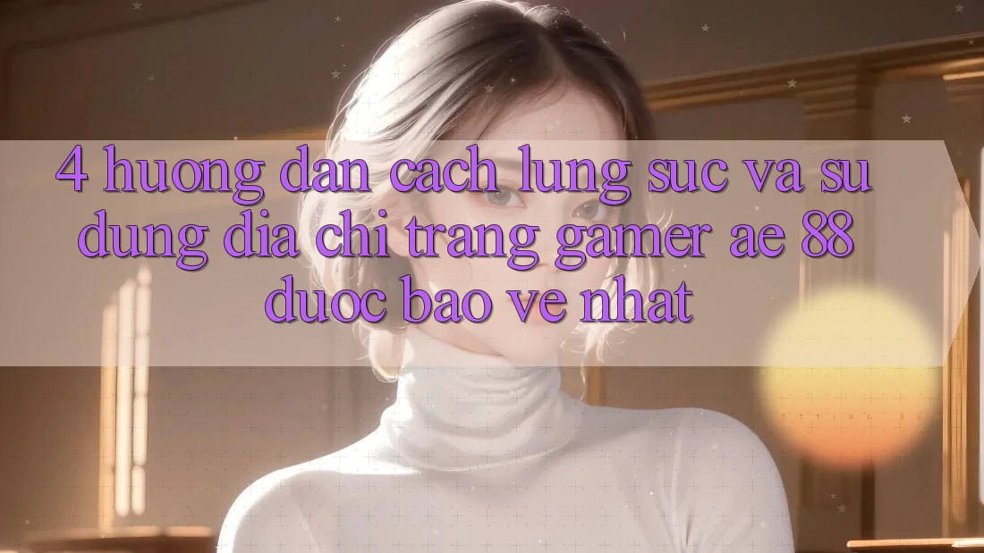 4. Hướng Dẫn Cách Lùng sục Và Sử Dụng Địa chỉ trang Gamer AE 88 Được bảo vệ nhất