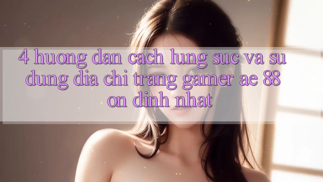 4. Hướng Dẫn Cách Lùng sục Và Sử Dụng Địa chỉ trang Gamer AE 88 Ổn định nhất