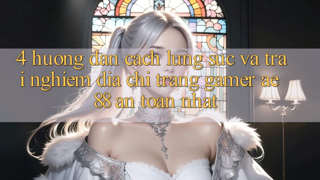 4. Hướng Dẫn Cách Lùng sục Và Trải nghiệm Địa chỉ trang Gamer AE 88 An Toàn nhất