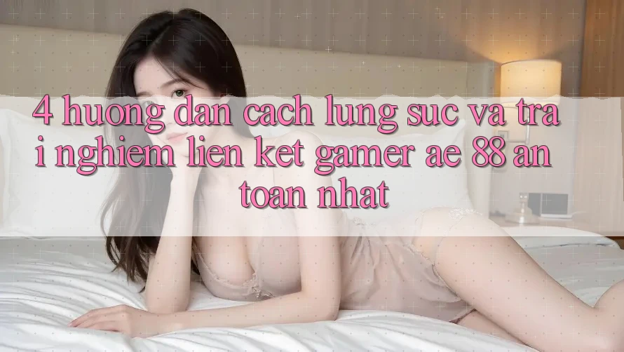 4. Hướng dẫn Cách Lùng sục Và Trải nghiệm Liên kết Gamer AE 88 An Toàn nhất
