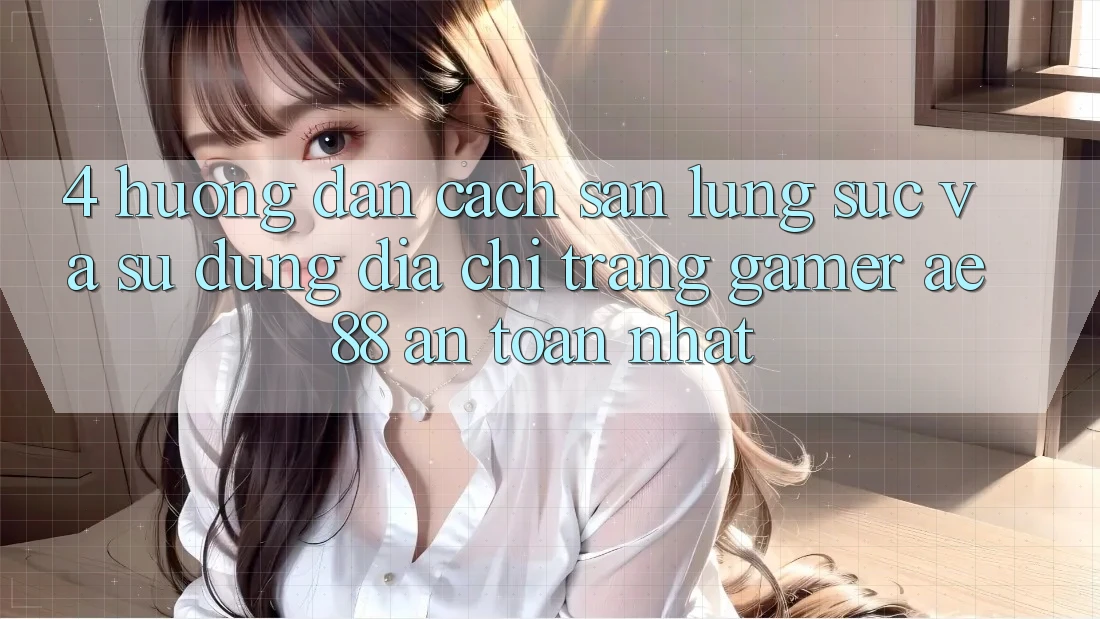 4. Hướng Dẫn Cách Săn lùng sục Và Sử dụng Địa chỉ trang Gamer AE 88 An toàn nhất