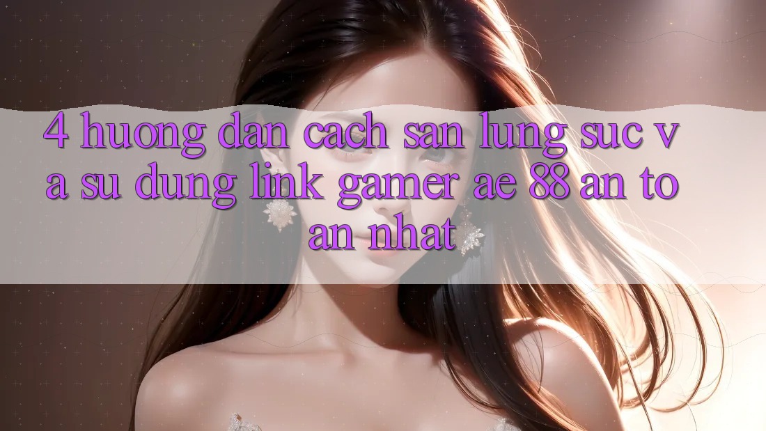 4. Hướng Dẫn Cách Săn lùng sục Và Sử Dụng Link Gamer AE 88 An Toàn nhất