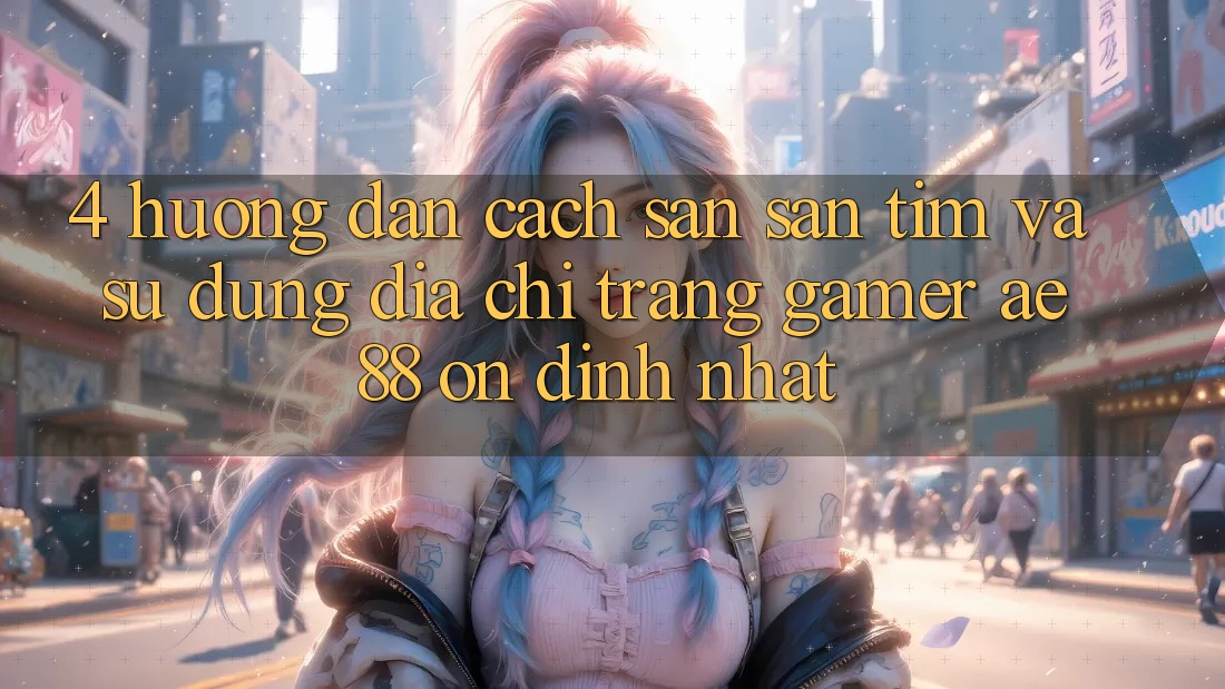 4. Hướng Dẫn Cách Săn săn tìm Và Sử Dụng Địa chỉ trang Gamer AE 88 Ổn định nhất