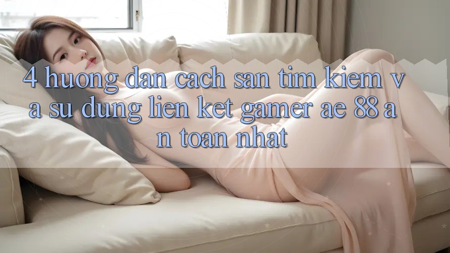 4. Hướng Dẫn Cách Săn tìm kiếm Và Sử Dụng Liên kết Gamer AE 88 An Toàn nhất 4. Hướng Dẫn Cách Săn tìm kiếm Và Sử Dụng Liên kết Gamer AE 88 An Toàn nhất
