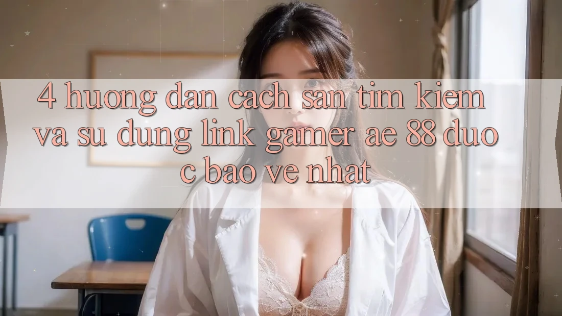 4. Hướng Dẫn Cách Săn tìm kiếm Và Sử Dụng Link Gamer AE 88 Được bảo vệ nhất