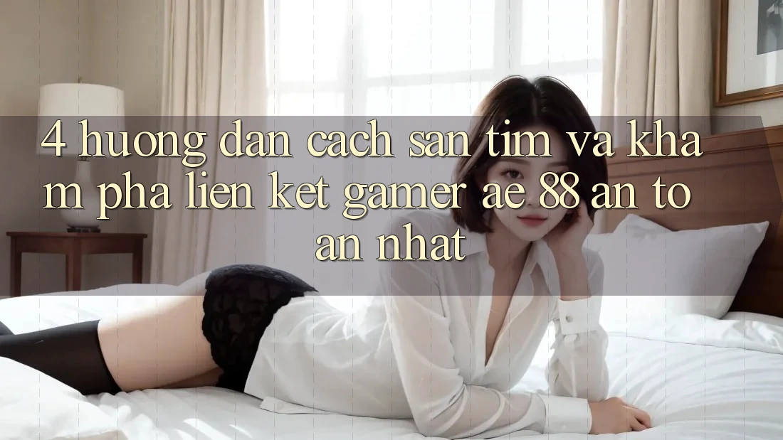 4. Hướng dẫn Cách Săn tìm Và Khám phá Liên kết Gamer AE 88 An Toàn nhất