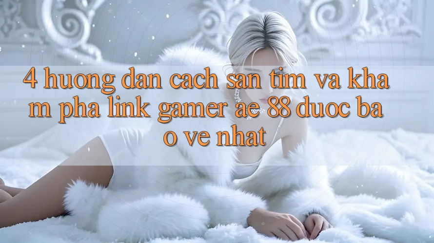 4. Hướng Dẫn Cách Săn tìm Và Khám phá Link Gamer AE 88 Được bảo vệ nhất