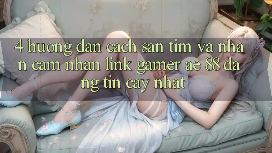 4. Hướng Dẫn Cách Săn tìm Và Nhận cảm nhận Link Gamer AE 88 Đáng tin cậy nhất