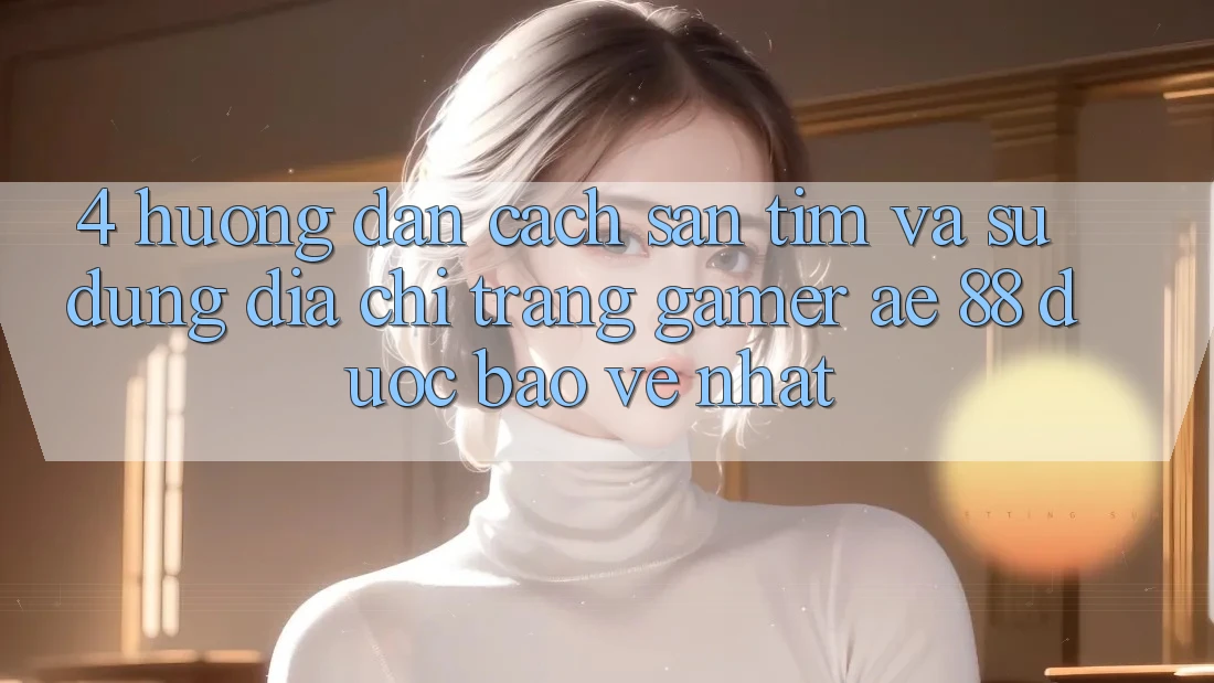 4. Hướng Dẫn Cách Săn tìm Và Sử Dụng Địa chỉ trang Gamer AE 88 Được bảo vệ nhất