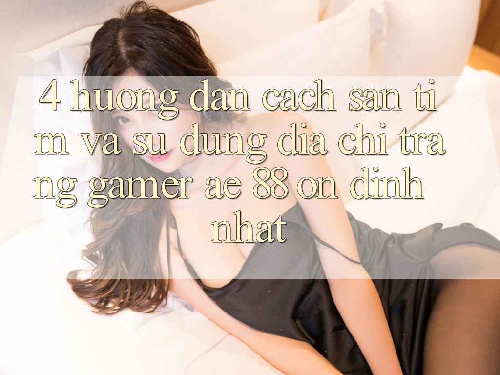 4. Hướng Dẫn Cách Săn tìm Và Sử dụng Địa chỉ trang Gamer AE 88 Ổn định nhất