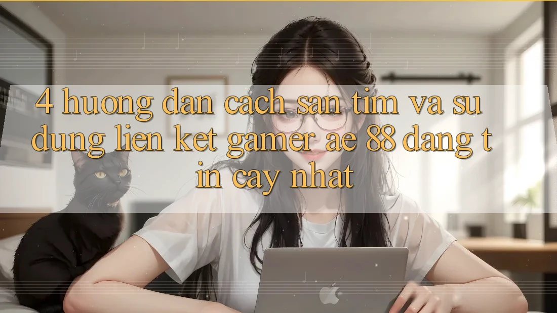 4. Hướng Dẫn Cách Săn tìm Và Sử Dụng Liên kết Gamer AE 88 Đáng tin cậy nhất
