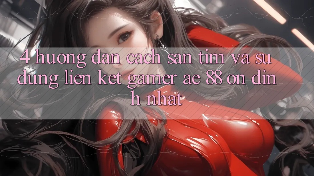 4. Hướng Dẫn Cách Săn tìm Và Sử Dụng Liên kết Gamer AE 88 Ổn định nhất