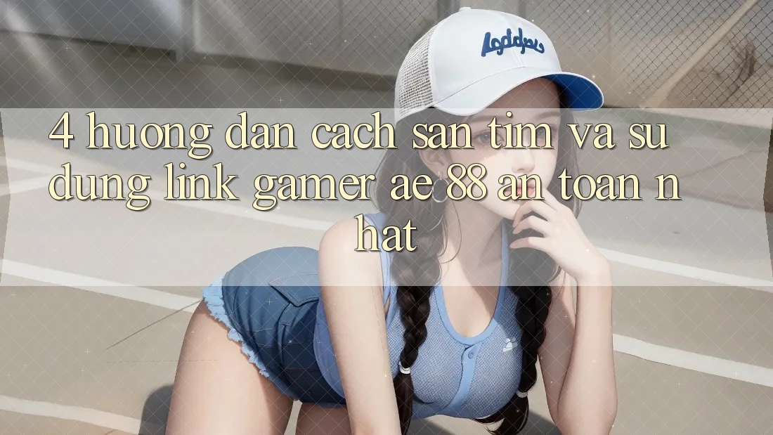 4. Hướng Dẫn Cách Săn tìm Và Sử Dụng Link Gamer AE 88 An Toàn nhất
