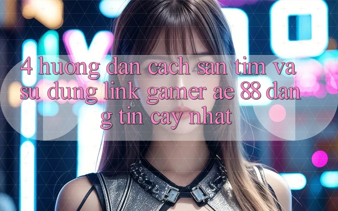 4. Hướng Dẫn Cách Săn tìm Và Sử Dụng Link Gamer AE 88 Đáng tin cậy nhất