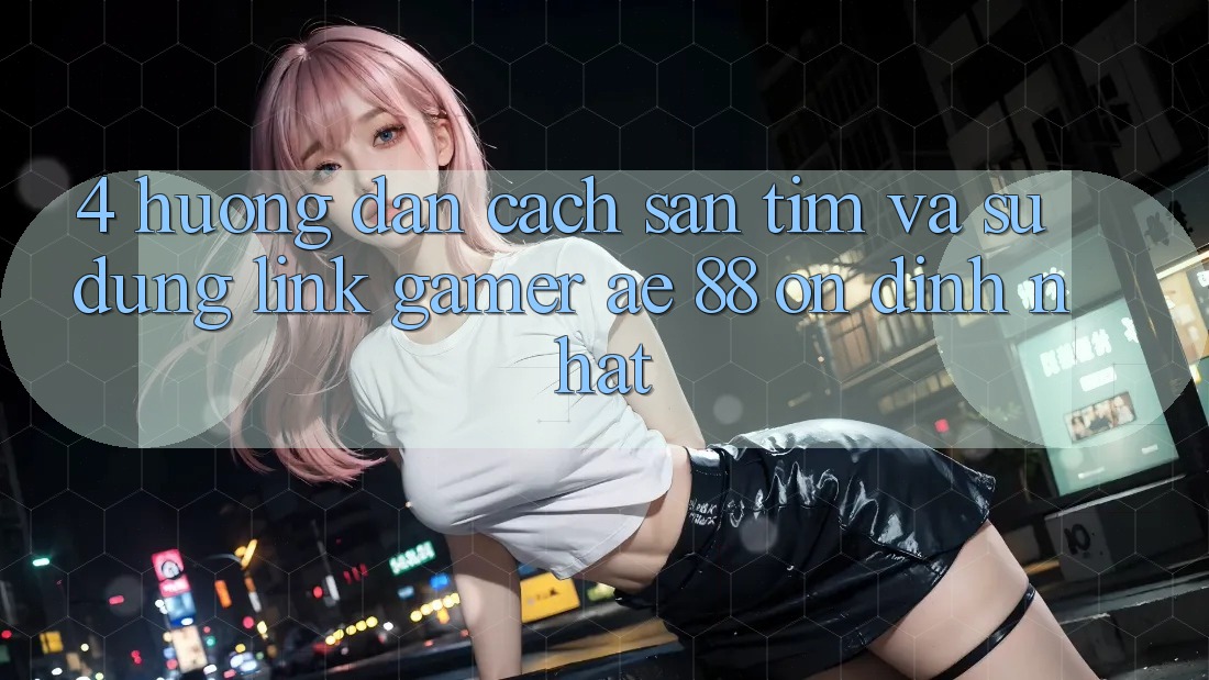 4. Hướng dẫn Cách Săn tìm Và Sử Dụng Link Gamer AE 88 Ổn định nhất