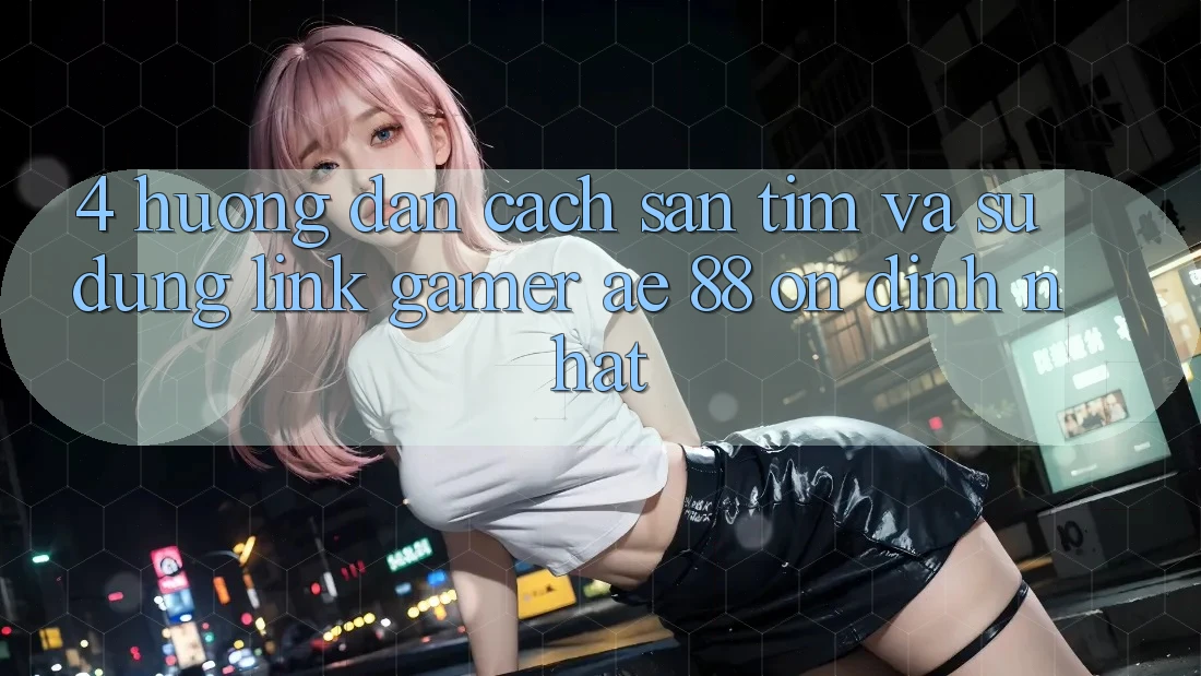 4. Hướng Dẫn Cách Săn tìm Và Sử Dụng Link Gamer AE 88 Ổn định nhất
